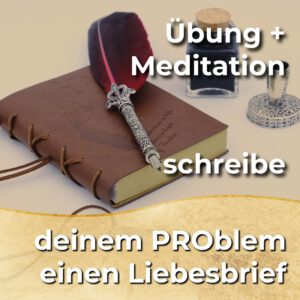 Meditation - Schreibe d-einem PROblem einen Liebesbrief [Digital]